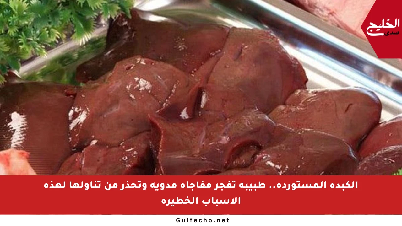 الكبدة المستوردة.. طبيبة تفجر مفاجأة مدوية وتحذر من تناولها لهذه الأسباب الخطيرة